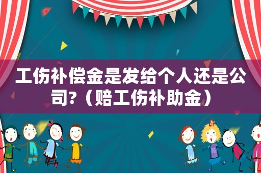 工傷補(bǔ)償金是發(fā)給個(gè)人還是公司?（賠工傷補(bǔ)助金）