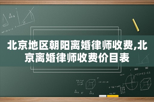 北京地區(qū)朝陽(yáng)離婚律師收費(fèi),北京離婚律師收費(fèi)價(jià)目表