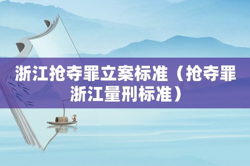 浙江搶奪罪立案標(biāo)準(zhǔn)（搶奪罪浙江量刑標(biāo)準(zhǔn)）