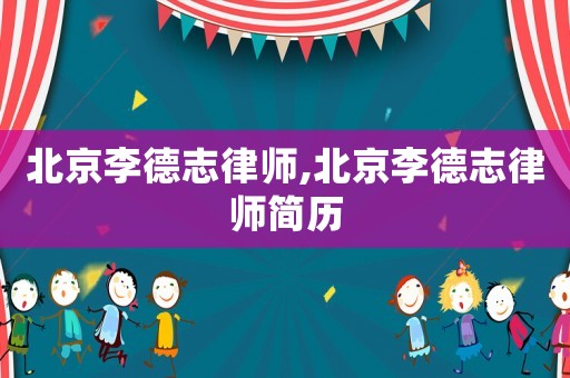 北京李德志律師,北京李德志律師簡(jiǎn)歷