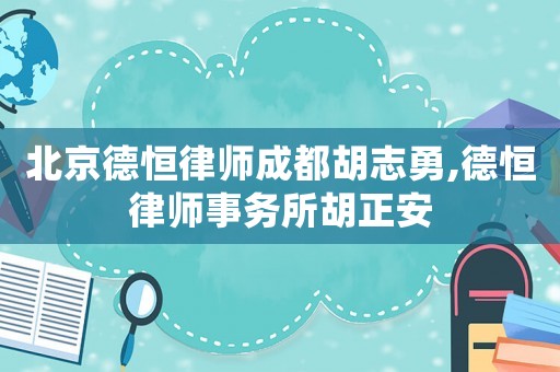 北京德恒律師成都胡志勇,德恒律師事務(wù)所胡正安