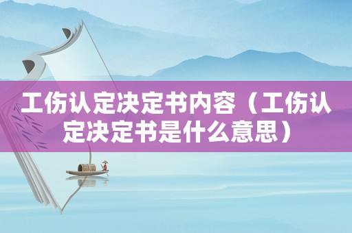 工傷認(rèn)定決定書內(nèi)容（工傷認(rèn)定決定書是什么意思）