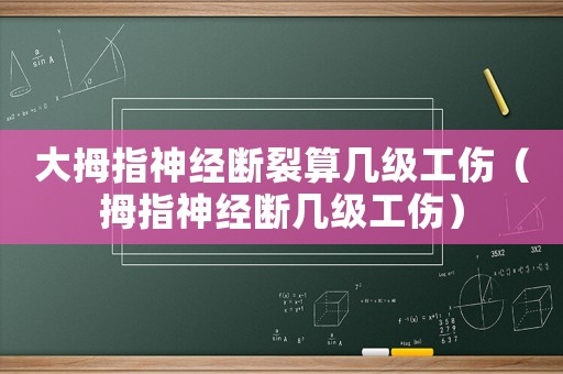 大拇指神經(jīng)斷裂算幾級工傷（拇指神經(jīng)斷幾級工傷）
