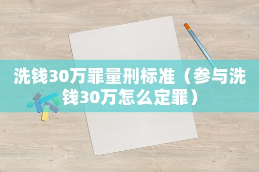 洗錢30萬罪量刑標(biāo)準(zhǔn)（參與洗錢30萬怎么定罪）