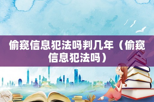 偷窺信息犯法嗎判幾年（偷窺信息犯法嗎）