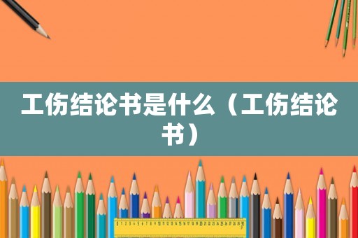 工傷結(jié)論書是什么（工傷結(jié)論書）