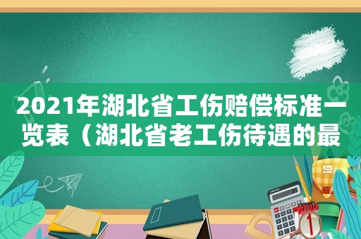 2021年湖北省工傷賠償標(biāo)準(zhǔn)一覽表（湖北省老工傷待遇的最新政策）