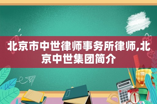 北京市中世律師事務(wù)所律師,北京中世集團(tuán)簡(jiǎn)介