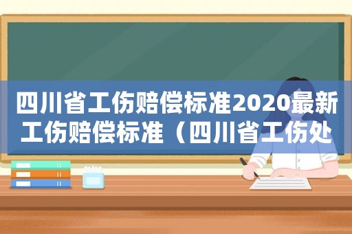 四川省工傷賠償標(biāo)準(zhǔn)2020最新工傷賠償標(biāo)準(zhǔn)（四川省工傷處理）
