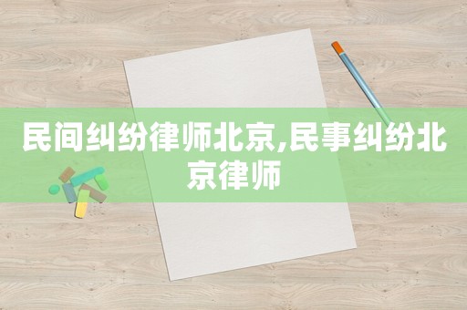 民間糾紛律師北京,民事糾紛北京律師