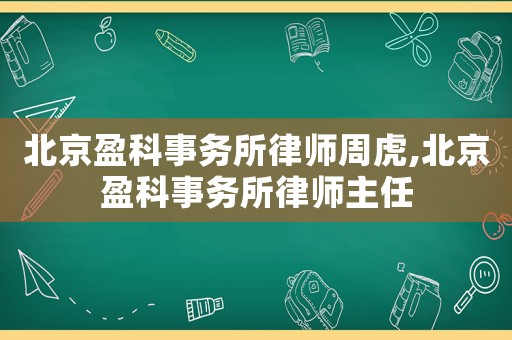 北京盈科事務(wù)所律師周虎,北京盈科事務(wù)所律師主任