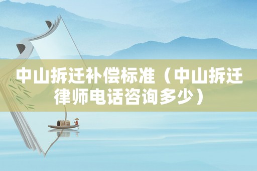中山拆遷補償標(biāo)準(zhǔn)（中山拆遷律師電話咨詢多少）