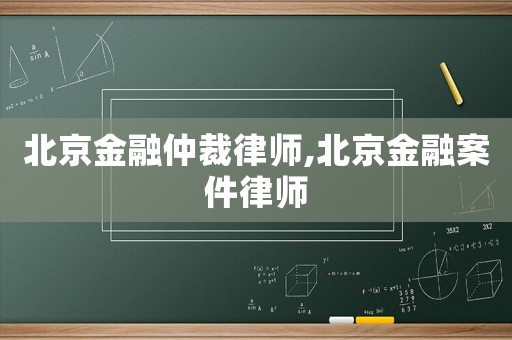 北京金融仲裁律師,北京金融案件律師