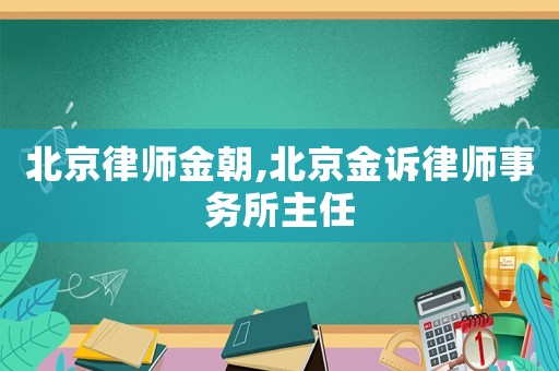北京律師金朝,北京金訴律師事務(wù)所主任