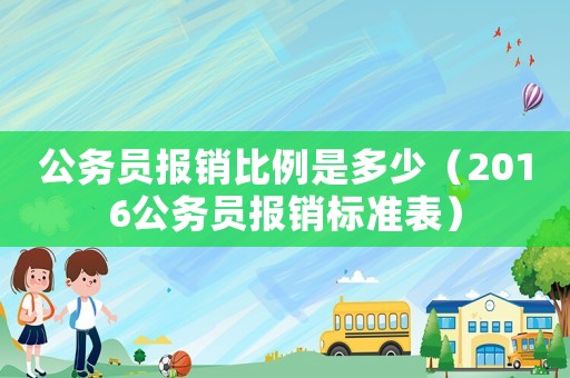 公務(wù)員報(bào)銷比例是多少（2016公務(wù)員報(bào)銷標(biāo)準(zhǔn)表）