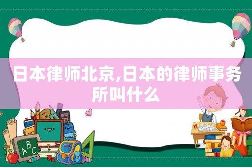 日本律師北京,日本的律師事務(wù)所叫什么