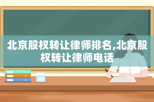 北京股權(quán)轉(zhuǎn)讓律師排名,北京股權(quán)轉(zhuǎn)讓律師電話