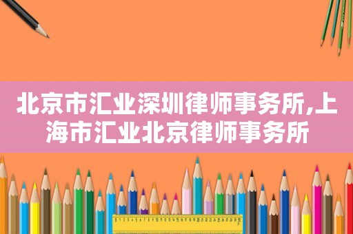 北京市匯業(yè)深圳律師事務(wù)所,上海市匯業(yè)北京律師事務(wù)所