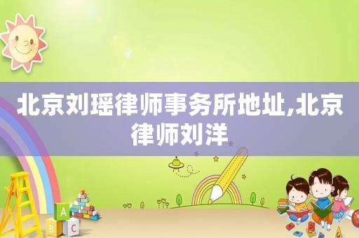 北京劉瑤律師事務(wù)所地址,北京律師劉洋