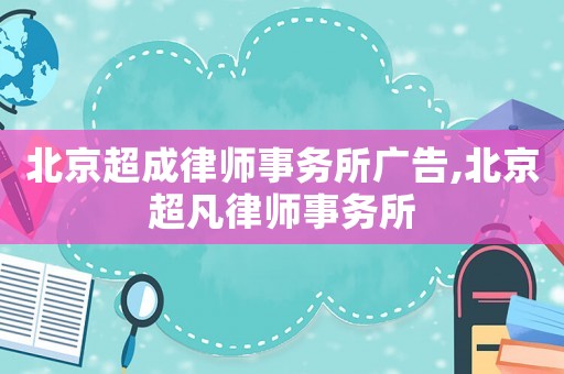 北京超成律師事務(wù)所廣告,北京超凡律師事務(wù)所