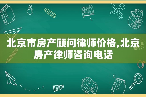 北京市房產(chǎn)顧問律師價(jià)格,北京房產(chǎn)律師咨詢電話