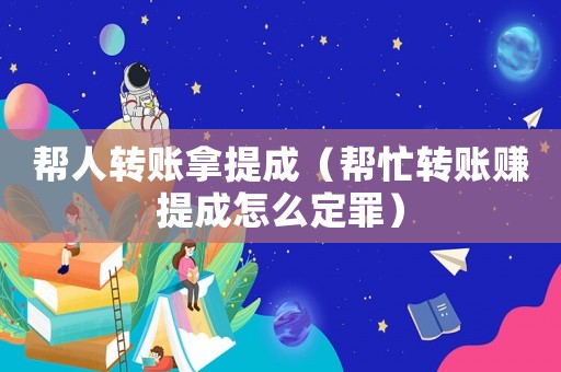 幫人轉(zhuǎn)賬拿提成（幫忙轉(zhuǎn)賬賺提成怎么定罪）
