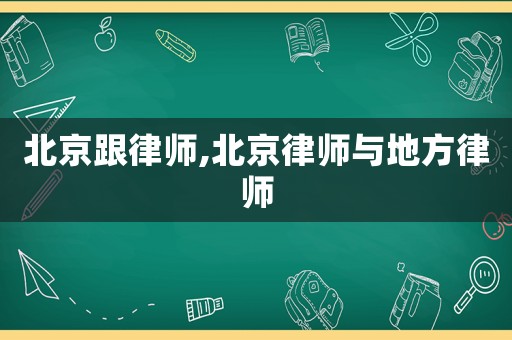 北京跟律師,北京律師與地方律師