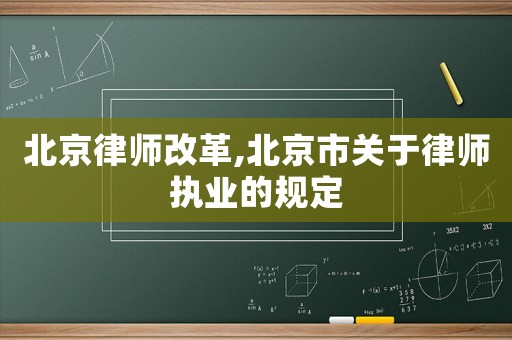 北京律師改革,北京市關(guān)于律師執(zhí)業(yè)的規(guī)定