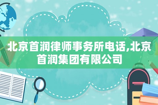 北京首潤律師事務(wù)所電話,北京首潤集團有限公司
