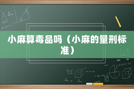 小麻算毒品嗎（小麻的量刑標準）