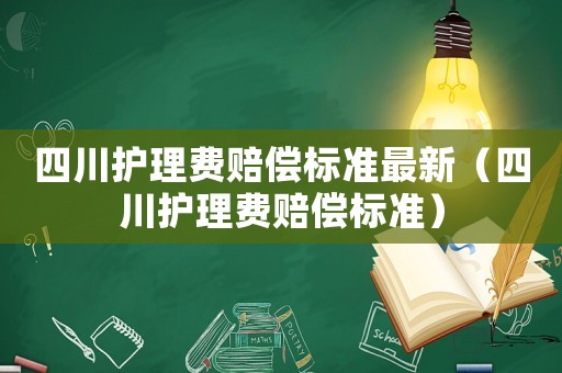 四川護(hù)理費(fèi)賠償標(biāo)準(zhǔn)最新（四川護(hù)理費(fèi)賠償標(biāo)準(zhǔn)）