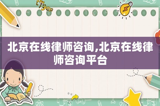 北京在線律師咨詢,北京在線律師咨詢平臺
