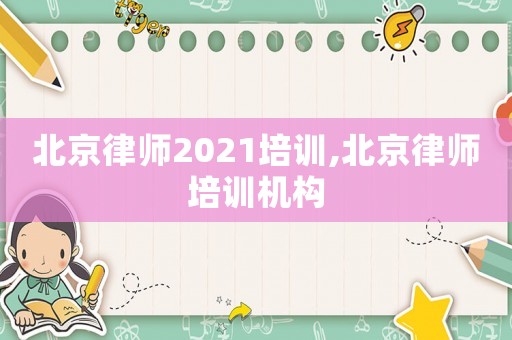 北京律師2021培訓(xùn),北京律師培訓(xùn)機(jī)構(gòu)