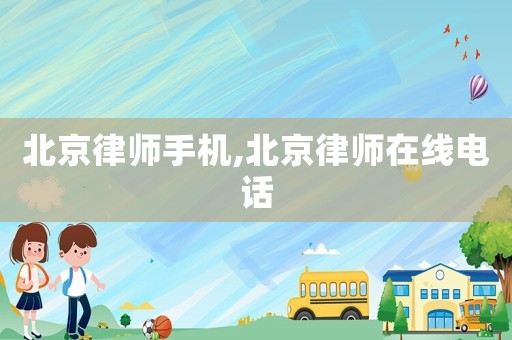 北京律師手機(jī),北京律師在線(xiàn)電話(huà)