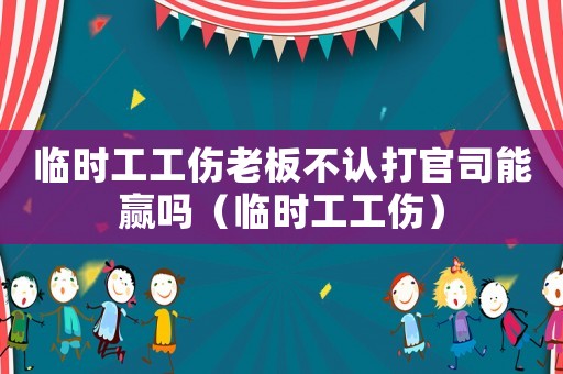 臨時(shí)工工傷老板不認(rèn)打官司能贏嗎（臨時(shí)工工傷）