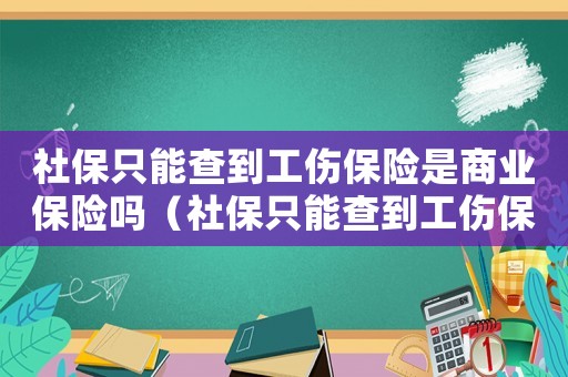 社保只能查到工傷保險(xiǎn)是商業(yè)保險(xiǎn)嗎（社保只能查到工傷保險(xiǎn)）