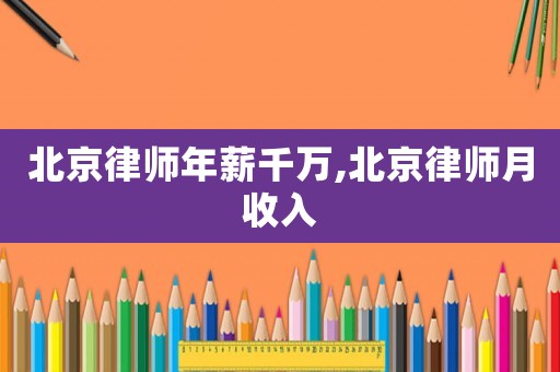 北京律師年薪千萬,北京律師月收入