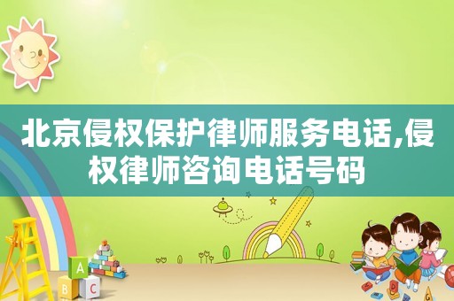 北京侵權(quán)保護律師服務(wù)電話,侵權(quán)律師咨詢電話號碼