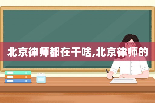 北京律師都在干啥,北京律師的