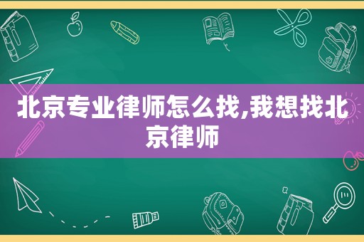 北京專業(yè)律師怎么找,我想找北京律師