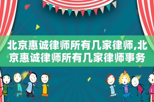 北京惠誠律師所有幾家律師,北京惠誠律師所有幾家律師事務(wù)所?