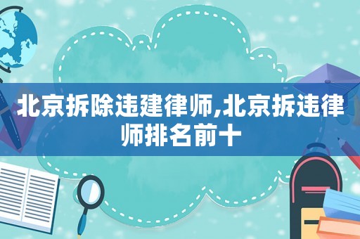 北京拆除違建律師,北京拆違律師排名前十