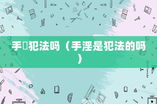 手婬犯法嗎（手淫是犯法的嗎）