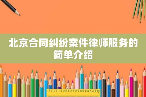 北京合同糾紛案件律師服務(wù)的簡單介紹