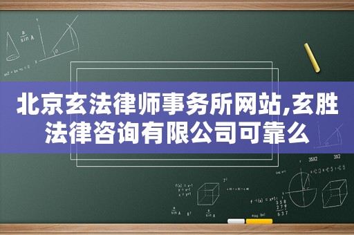 北京玄法律師事務(wù)所網(wǎng)站,玄勝法律咨詢(xún)有限公司可靠么