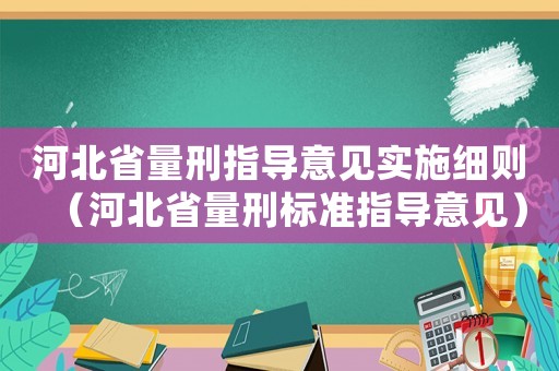 河北省量刑指導意見實施細則（河北省量刑標準指導意見）