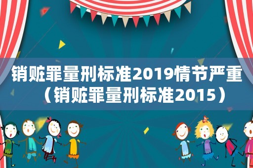 銷贓罪量刑標(biāo)準(zhǔn)2019情節(jié)嚴(yán)重（銷贓罪量刑標(biāo)準(zhǔn)2015）