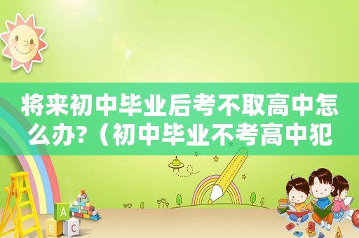 將來初中畢業(yè)后考不取高中怎么辦?（初中畢業(yè)不考高中犯法嗎）