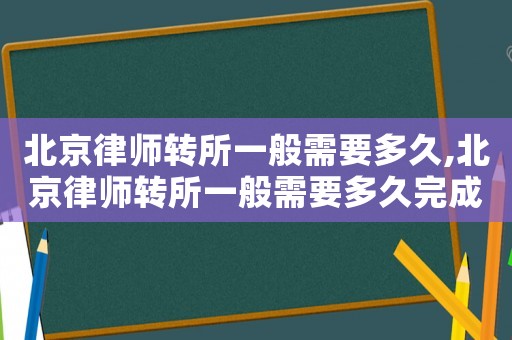 北京律師轉(zhuǎn)所一般需要多久,北京律師轉(zhuǎn)所一般需要多久完成
