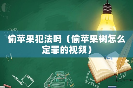 偷蘋(píng)果犯法嗎（偷蘋(píng)果樹(shù)怎么定罪的視頻）